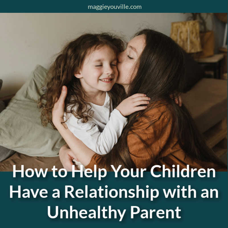 How to Help Your Children Have a Relationship with an Unhealthy Parent